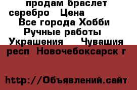 продам браслет серебро › Цена ­ 10 000 - Все города Хобби. Ручные работы » Украшения   . Чувашия респ.,Новочебоксарск г.